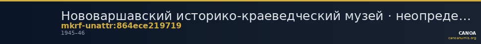Нововаршавский историко-краеведческий музей · неопределённые — CANOA