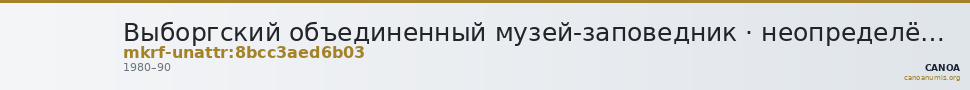 Выборгский объединенный музей-заповедник · неопределённые — CANOA