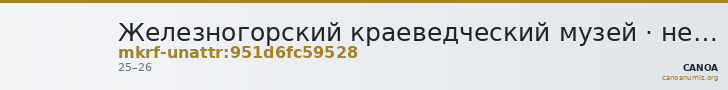Железногорский краеведческий музей · неопределённые — CANOA