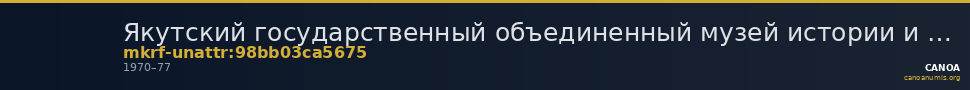 Якутский государственный объединенный музей истории и культуры народов Севера им. Ем. Ярославского · неопределённые — CANOA