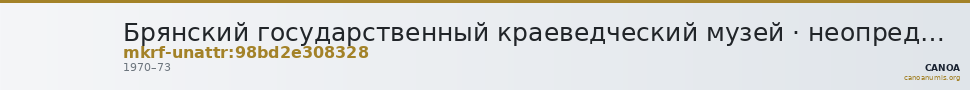 Брянский государственный краеведческий музей · неопределённые — CANOA