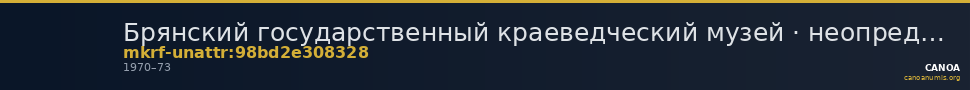Брянский государственный краеведческий музей · неопределённые — CANOA