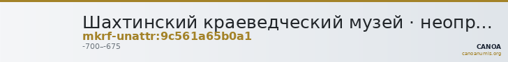 Шахтинский краеведческий музей · неопределённые — CANOA