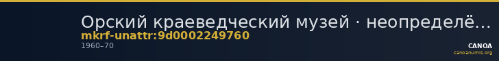 Орский краеведческий музей · неопределённые — CANOA