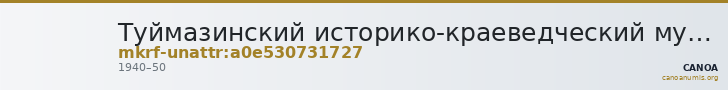Туймазинский историко-краеведческий музей - филиал ГБУКИ РБ Национальный музей Республики Башкортостан · неопределённые — CANOA