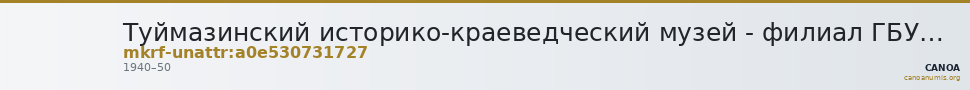 Туймазинский историко-краеведческий музей - филиал ГБУКИ РБ Национальный музей Республики Башкортостан · неопределённые — CANOA