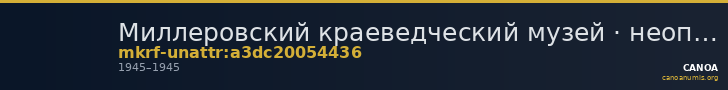 Миллеровский краеведческий музей · неопределённые — CANOA