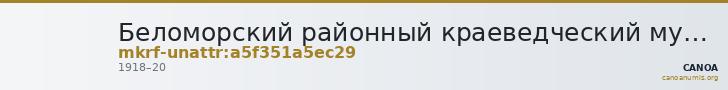 Беломорский районный краеведческий музей  · неопределённые — CANOA