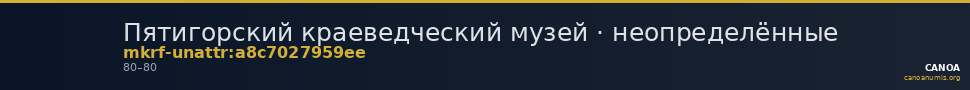 Пятигорский краеведческий музей · неопределённые — CANOA