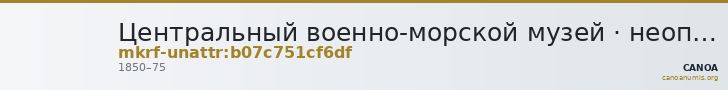 Центральный военно-морской музей · неопределённые — CANOA