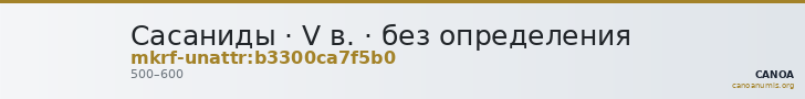 Сасаниды · V в. · без определения — CANOA