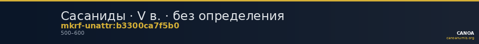 Сасаниды · V в. · без определения — CANOA