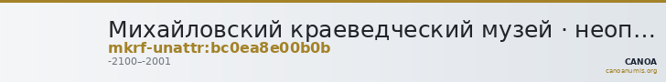 Михайловский краеведческий музей · неопределённые — CANOA