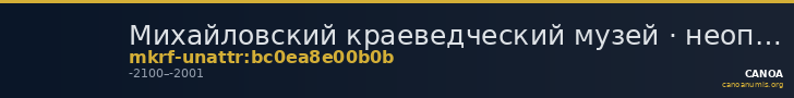 Михайловский краеведческий музей · неопределённые — CANOA