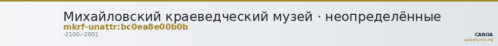 Михайловский краеведческий музей · неопределённые — CANOA