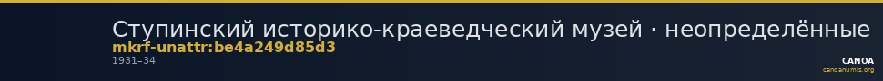 Ступинский историко-краеведческий музей · неопределённые — CANOA