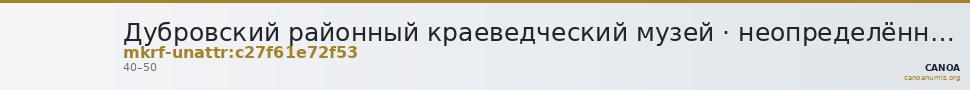 Дубровский районный краеведческий музей · неопределённые — CANOA