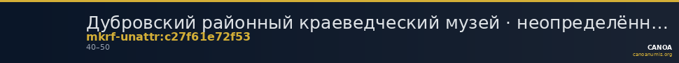 Дубровский районный краеведческий музей · неопределённые — CANOA