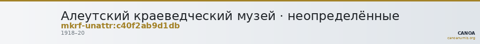 Алеутский краеведческий музей · неопределённые — CANOA