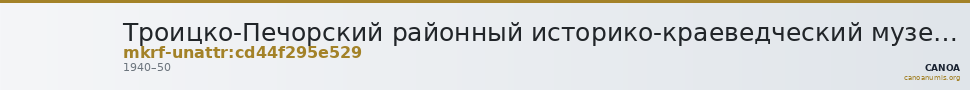 Троицко-Печорский районный историко-краеведческий музей им. Попова А.Н. · неопределённые — CANOA