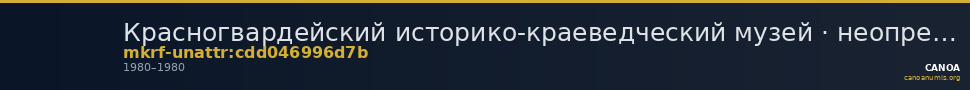 Красногвардейский историко-краеведческий музей · неопределённые — CANOA