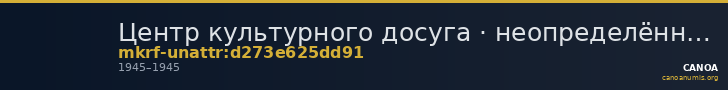 Центр культурного досуга · неопределённые — CANOA