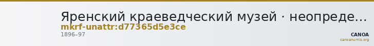 Яренский краеведческий музей · неопределённые — CANOA