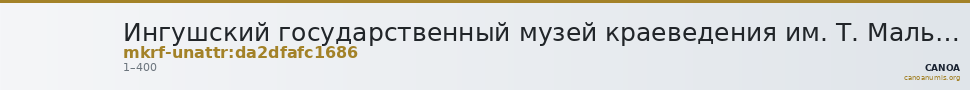 Ингушский государственный музей краеведения им. Т. Мальсагова · неопределённые — CANOA