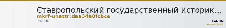 Ставропольский государственный историко-культурный и природно-ландшафтный музей-заповедник имени Г.Н.Прозрителева и Г.К. · неопределённые — CANOA