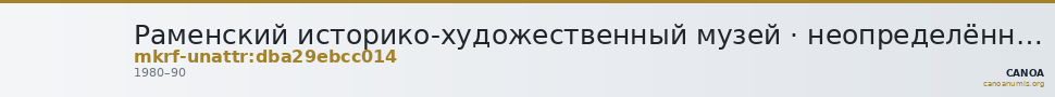 Раменский историко-художественный музей · неопределённые — CANOA