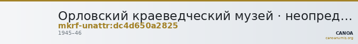 Орловский краеведческий музей · неопределённые — CANOA
