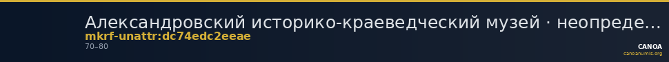 Александровский историко-краеведческий музей · неопределённые — CANOA