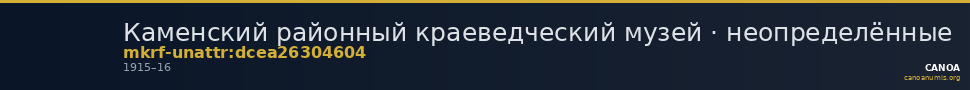 Каменский районный краеведческий музей · неопределённые — CANOA