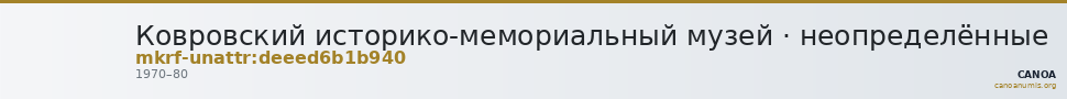 Ковровский историко-мемориальный музей · неопределённые — CANOA