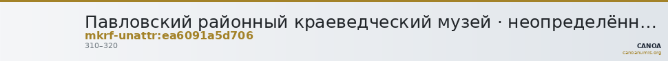 Павловский районный краеведческий музей · неопределённые — CANOA