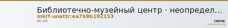 Библиотечно-музейный центр · неопределённые — CANOA