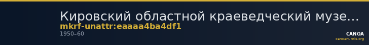 Кировский областной краеведческий музей · неопределённые — CANOA