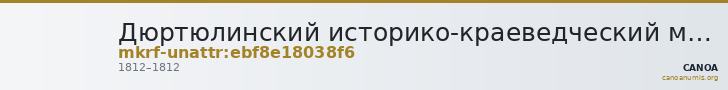 Дюртюлинский историко-краеведческий музей - филиал ГБУКИ Республики Башкортостан Национальный музей Республики Башкортос · неопределённые — CANOA