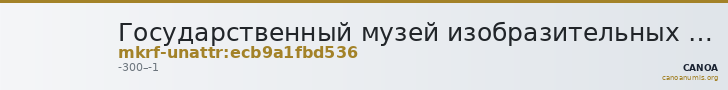 Государственный музей изобразительных искусств имени А.С. Пушкина · неопределённые — CANOA