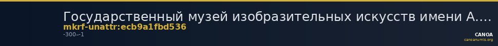 Государственный музей изобразительных искусств имени А.С. Пушкина · неопределённые — CANOA