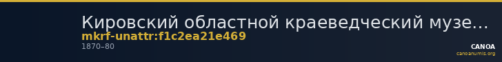 Кировский областной краеведческий музей · неопределённые — CANOA