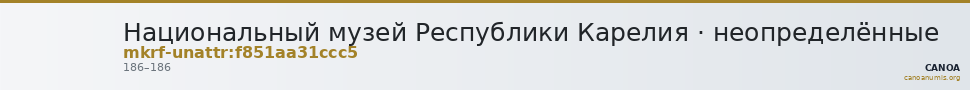 Национальный музей Республики Карелия · неопределённые — CANOA
