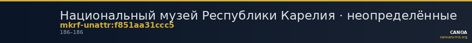 Национальный музей Республики Карелия · неопределённые — CANOA