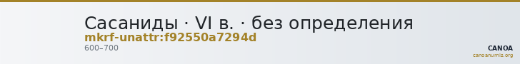 Сасаниды · VI в. · без определения — CANOA