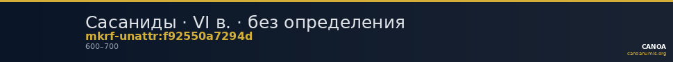 Сасаниды · VI в. · без определения — CANOA