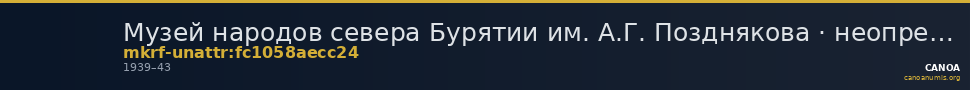 Музей народов севера Бурятии им. А.Г. Позднякова · неопределённые — CANOA