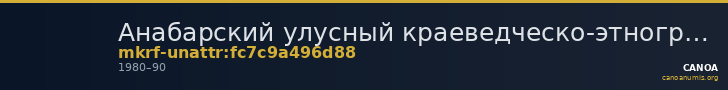 Анабарский улусный краеведческо-этнографический музей · неопределённые — CANOA