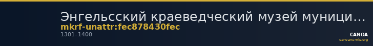 Энгельсский краеведческий музей муниципального образования город Энгельс Энгельсского муниципального района Саратовской  · неопределённые — CANOA