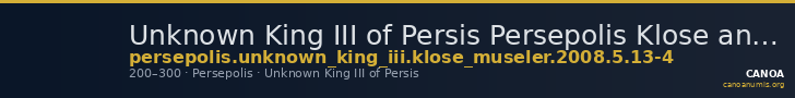 Unknown King III of Persis Persepolis Klose and Müseler 2008 5, 13-4 — CANOA