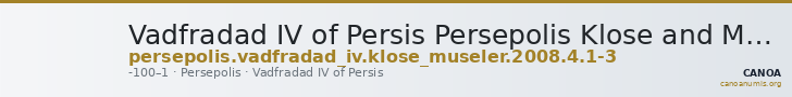 Vadfradad IV of Persis Persepolis Klose and Müseler 2008 4, 1-3 — CANOA